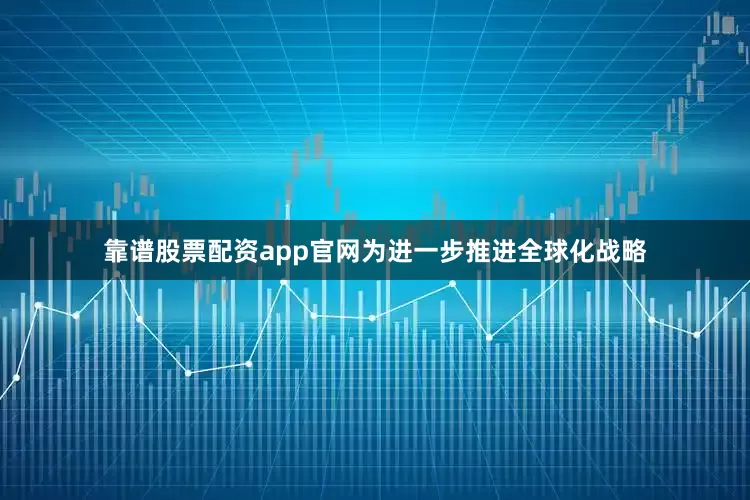 靠谱股票配资app官网为进一步推进全球化战略
