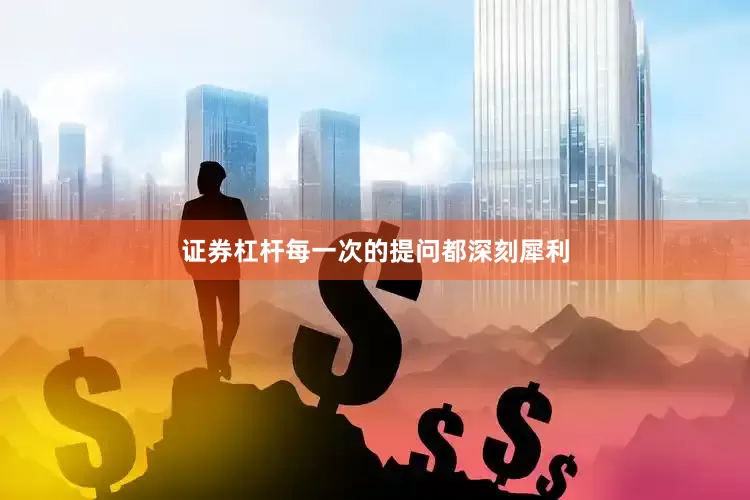 证券杠杆每一次的提问都深刻犀利