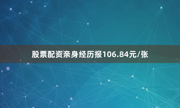 股票配资亲身经历报106.84元/张