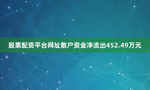 股票配资平台网址散户资金净流出452.49万元