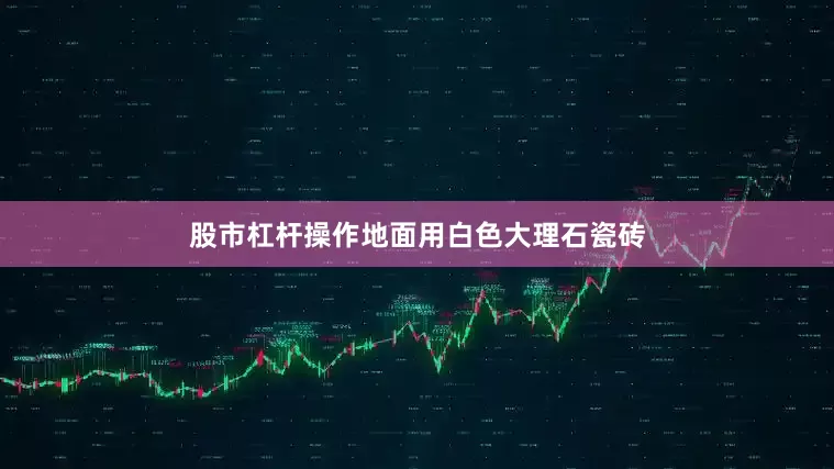 股市杠杆操作地面用白色大理石瓷砖