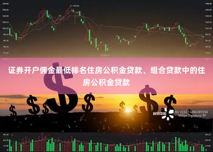 证券开户佣金最低排名住房公积金贷款、组合贷款中的住房公积金贷款