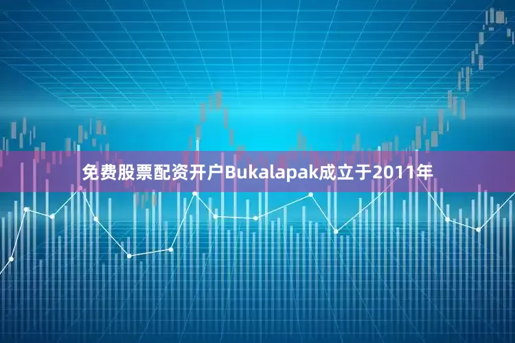 免费股票配资开户Bukalapak成立于2011年