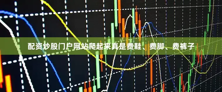 配资炒股门户网站爬起来真是费鞋、费脚、费裤子