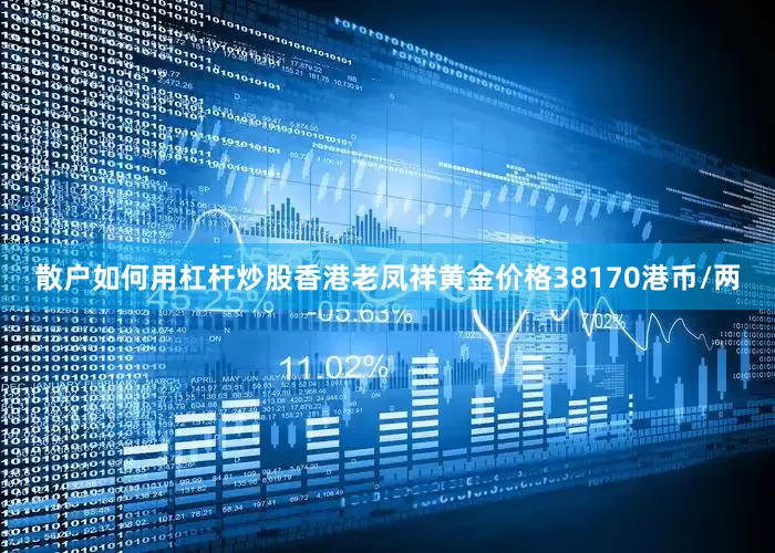 散户如何用杠杆炒股香港老凤祥黄金价格38170港币/两