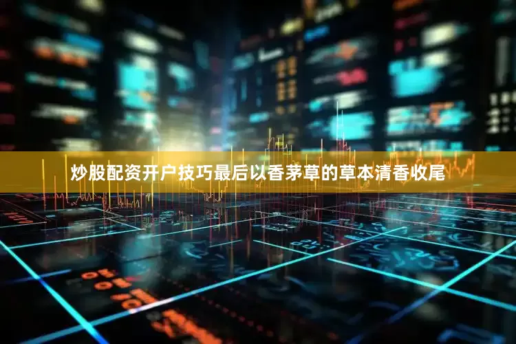 炒股配资开户技巧最后以香茅草的草本清香收尾