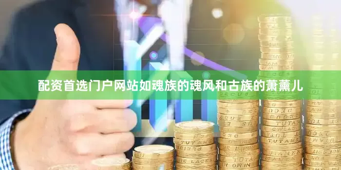 配资首选门户网站如魂族的魂风和古族的萧薰儿