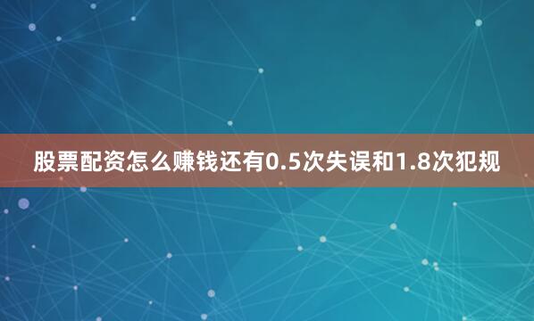 股票配资怎么赚钱还有0.5次失误和1.8次犯规