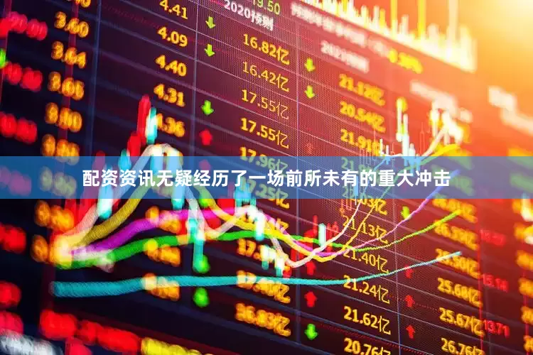 配资资讯无疑经历了一场前所未有的重大冲击