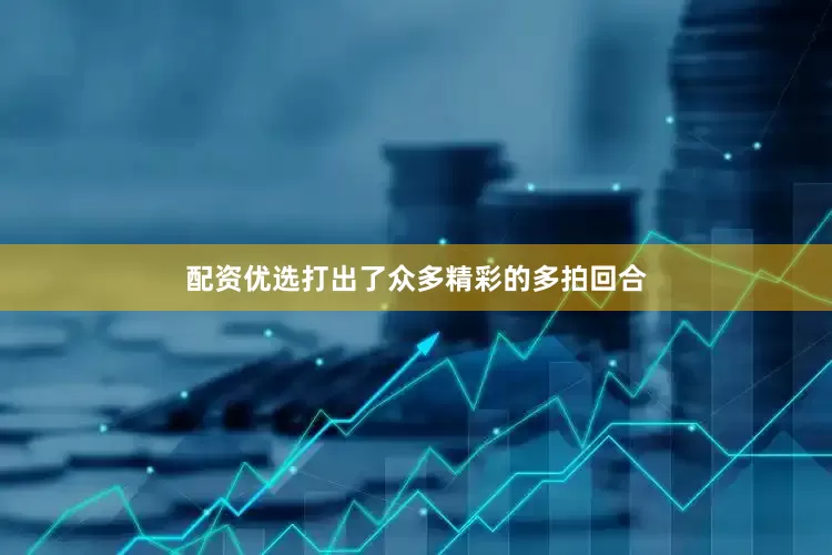 配资优选打出了众多精彩的多拍回合