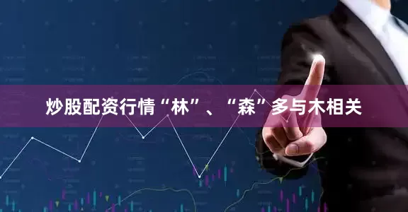 炒股配资行情“林”、“森”多与木相关