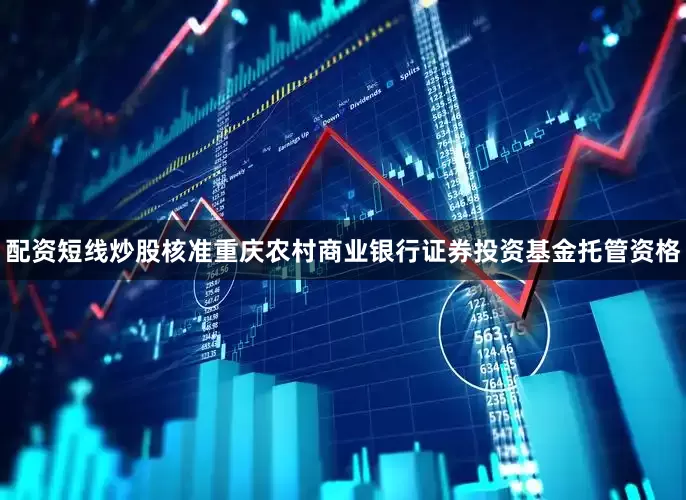 配资短线炒股核准重庆农村商业银行证券投资基金托管资格