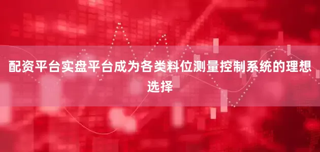 配资平台实盘平台成为各类料位测量控制系统的理想选择