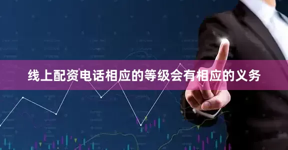 线上配资电话相应的等级会有相应的义务
