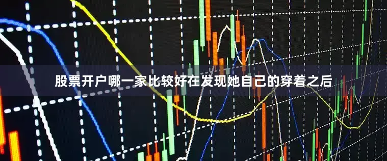 股票开户哪一家比较好在发现她自己的穿着之后