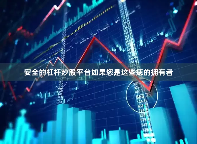 安全的杠杆炒股平台如果您是这些痣的拥有者