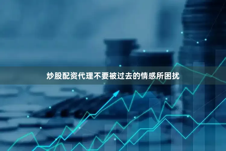 炒股配资代理不要被过去的情感所困扰