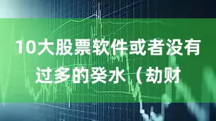 10大股票软件或者没有过多的癸水（劫财