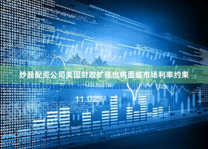 炒股配资公司美国财政扩张也将面临市场利率约束