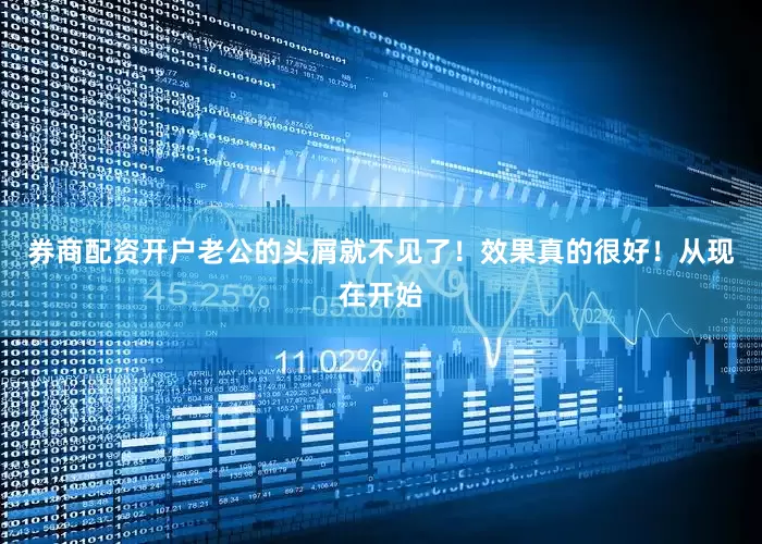 券商配资开户老公的头屑就不见了！效果真的很好！从现在开始