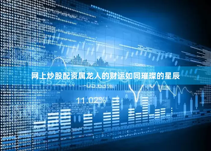 网上炒股配资属龙人的财运如同璀璨的星辰