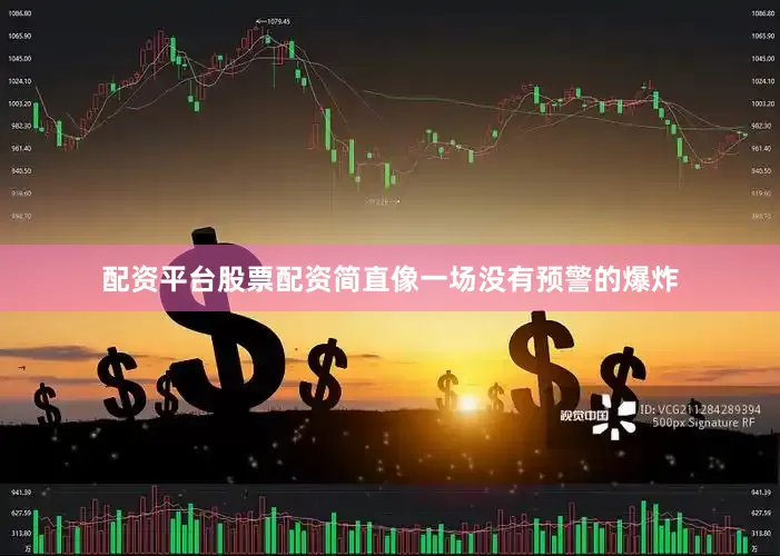 配资平台股票配资简直像一场没有预警的爆炸