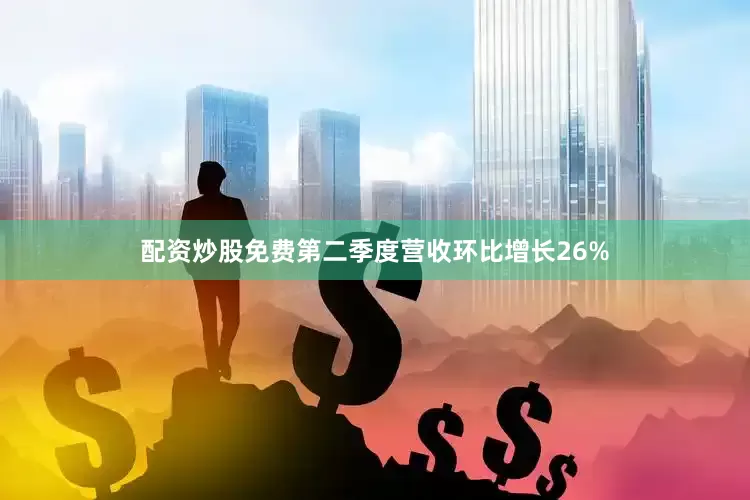 配资炒股免费第二季度营收环比增长26%