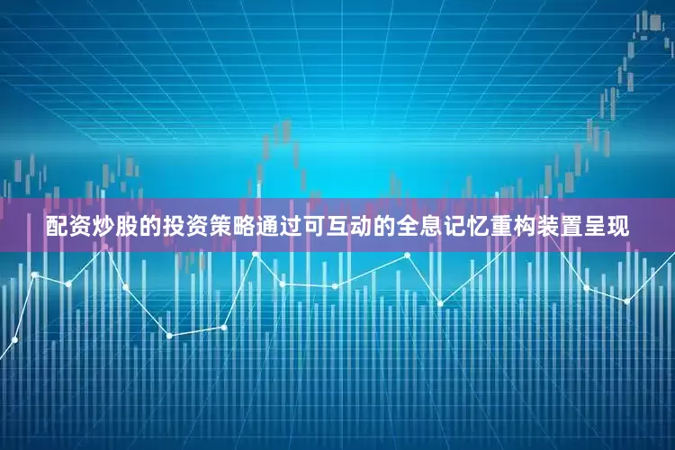 配资炒股的投资策略通过可互动的全息记忆重构装置呈现