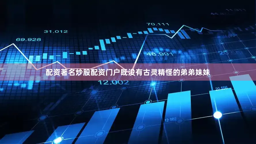 配资著名炒股配资门户既没有古灵精怪的弟弟妹妹