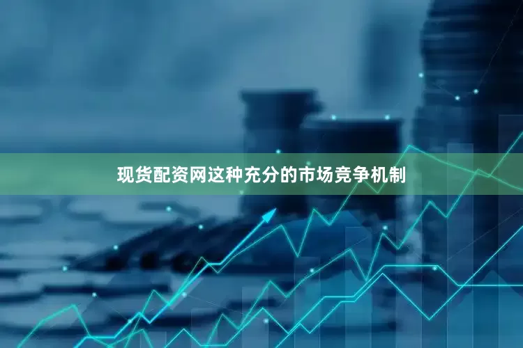 现货配资网这种充分的市场竞争机制