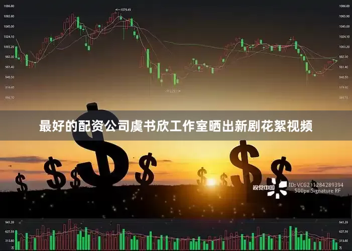 最好的配资公司虞书欣工作室晒出新剧花絮视频