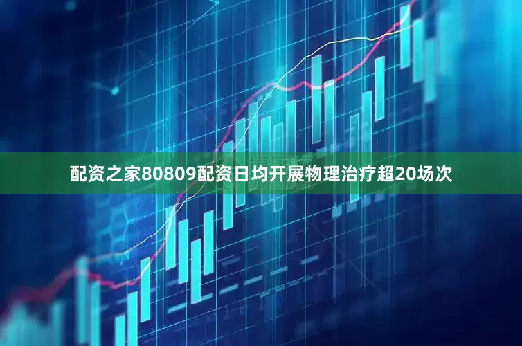 配资之家80809配资日均开展物理治疗超20场次
