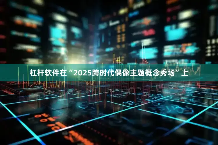 杠杆软件在“2025跨时代偶像主题概念秀场”上