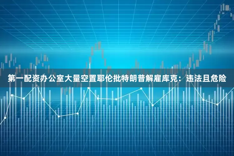 第一配资办公室大量空置　　耶伦批特朗普解雇库克：违法且危险