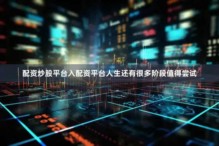 配资炒股平台入配资平台人生还有很多阶段值得尝试