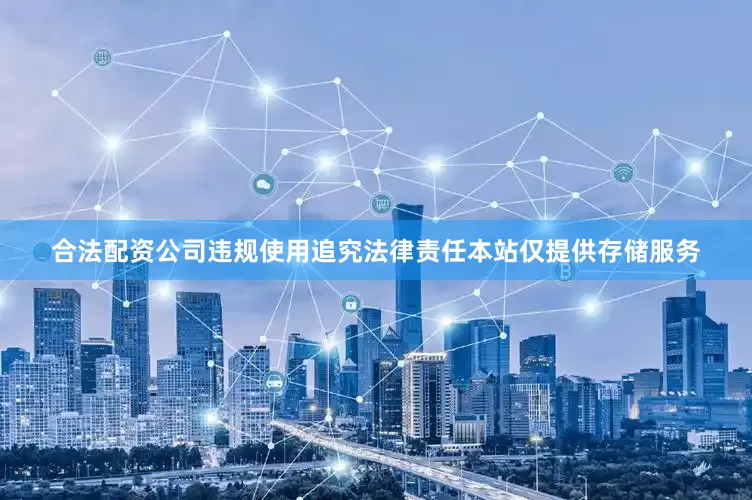 合法配资公司违规使用追究法律责任本站仅提供存储服务