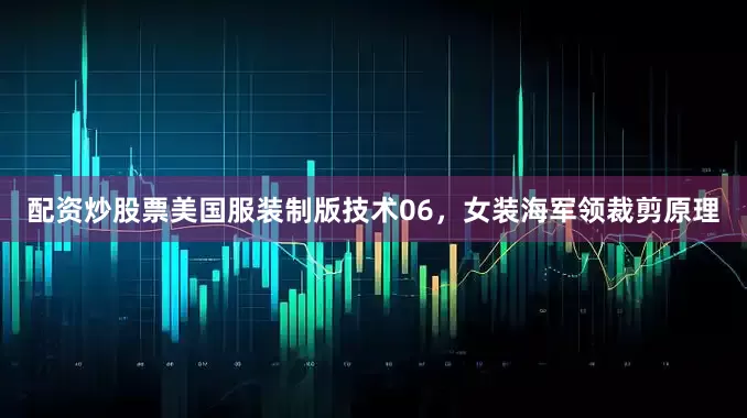 配资炒股票美国服装制版技术06，女装海军领裁剪原理