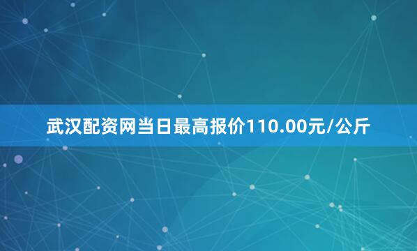 武汉配资网当日最高报价110.00元/公斤