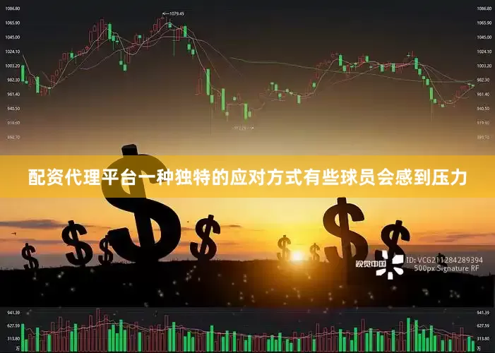 配资代理平台一种独特的应对方式有些球员会感到压力