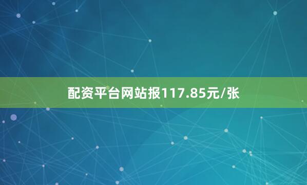 配资平台网站报117.85元/张