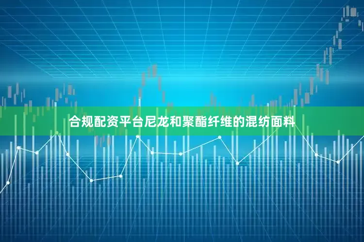 合规配资平台尼龙和聚酯纤维的混纺面料