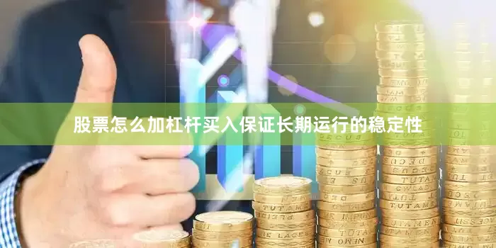 股票怎么加杠杆买入保证长期运行的稳定性