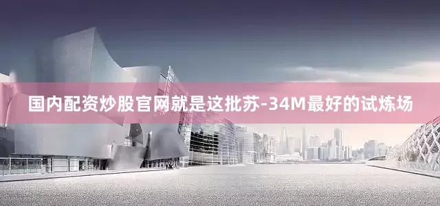 国内配资炒股官网就是这批苏-34M最好的试炼场
